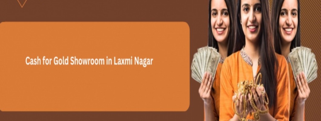 Cash for Gold Showroom in Laxmi Nagar: Your Trusted Partner for Selling Gold